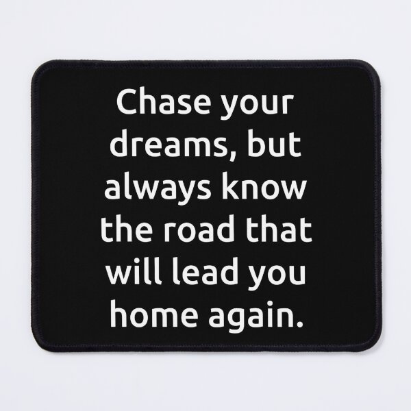 Item preview, Chase your dreams, but always know the road that will lead you home again. designed and sold by IMCDT.