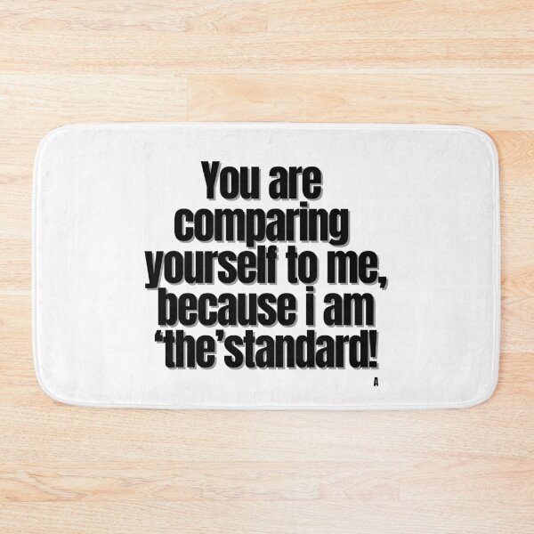 Item preview, You are comparing yourself to me, because i am ‘the’ standard! designed and sold by Finds.