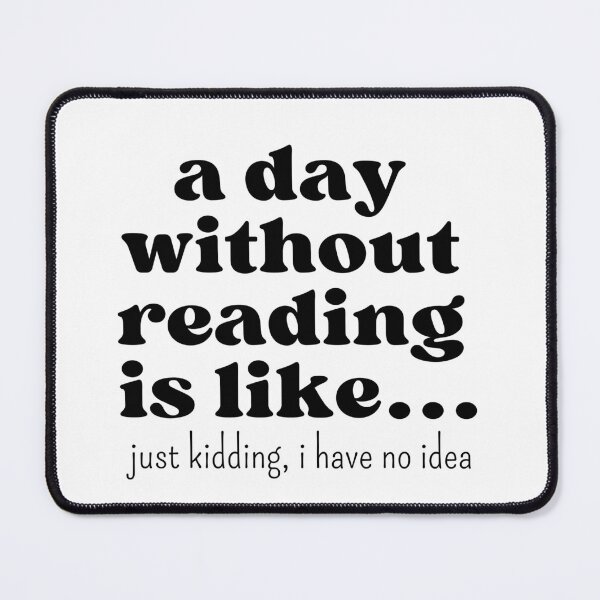 Item preview, A day without reading is like… Just kidding, I have no idea quote for book lovers designed and sold by Moonbow-cr.