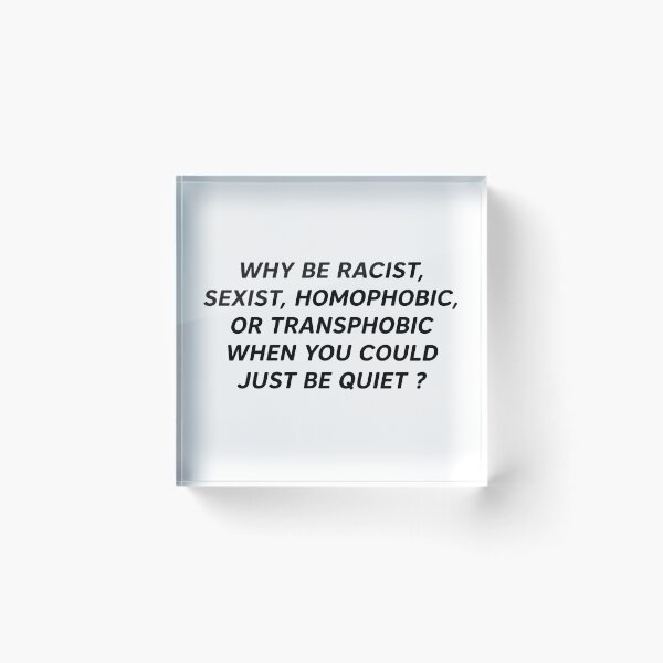 Item preview, Why Be Racist, Sexist, Homophobic, Or Transphobic When You Could Just Be Quiet ? designed and sold by Clarisse Legault.