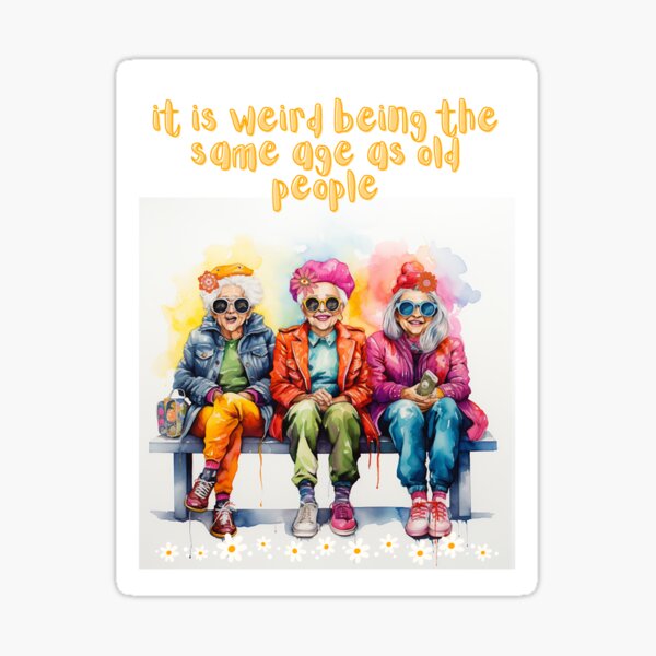 It is weird to be the same age as old people Sticker