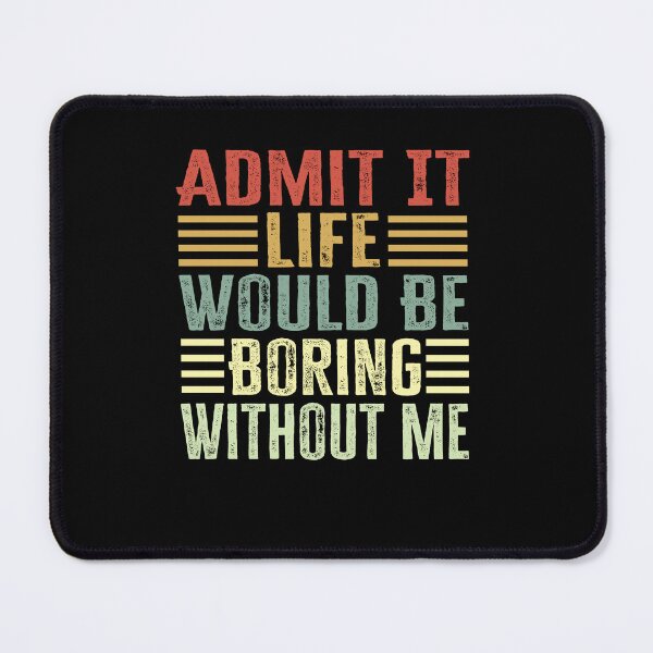 Item preview, Admit It Life Would Be Boring Without Me designed and sold by AdelDa19.