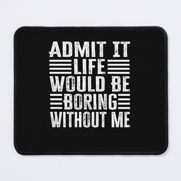 Item preview, Admit It Life Would Be Boring Without Me designed and sold by AdelDa19.