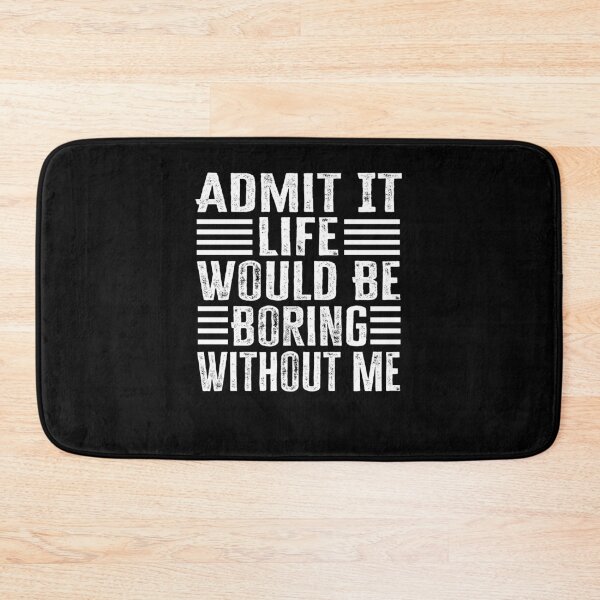 Item preview, Admit It Life Would Be Boring Without Me designed and sold by AdelDa19.