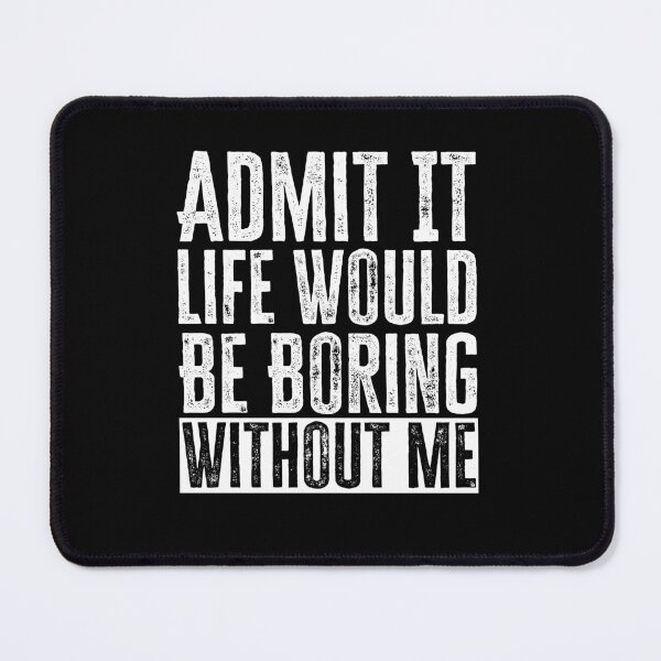 Item preview, Admit It Life Would Be Boring Without Me designed and sold by AdelDa19.