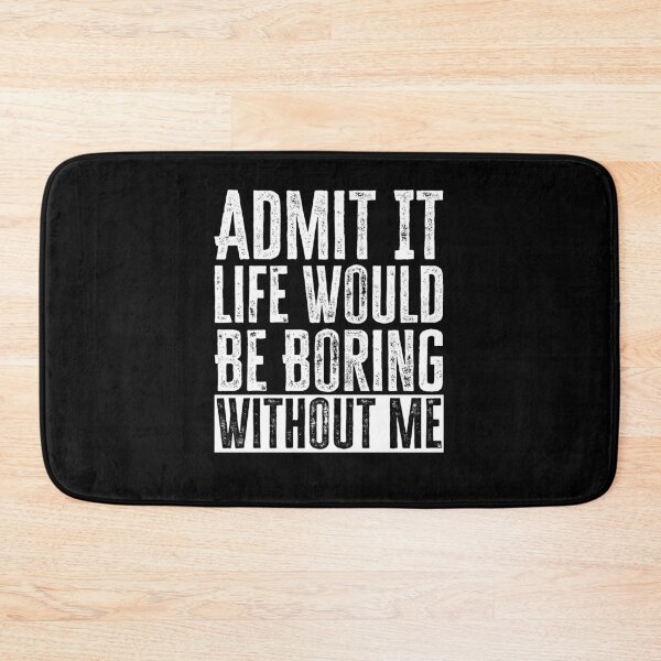 Item preview, Admit It Life Would Be Boring Without Me designed and sold by AdelDa19.