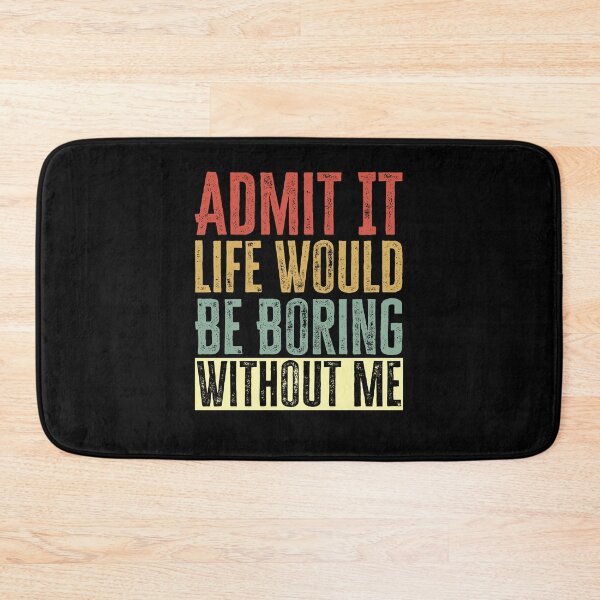 Item preview, Admit It Life Would Be Boring Without Me designed and sold by AdelDa19.