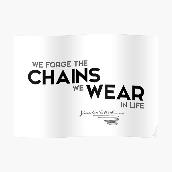 we forge the chains we wear in life - charles dickens Poster