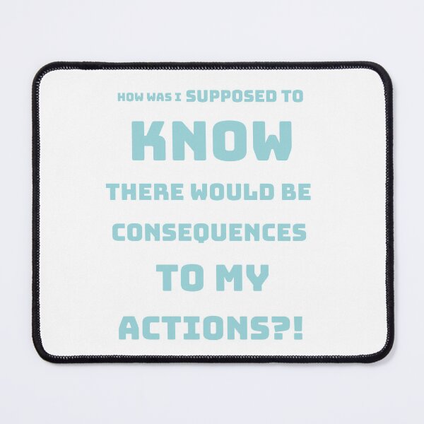 Item preview, How was I supposed to know there would be consequences to my actions?! designed and sold by Mishpotato.