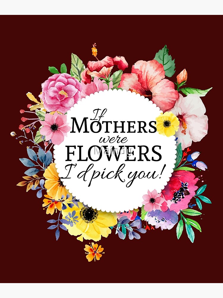 "If Mothers Were Flowers Id Pick You Mothers Day Gift Tshirt" Poster