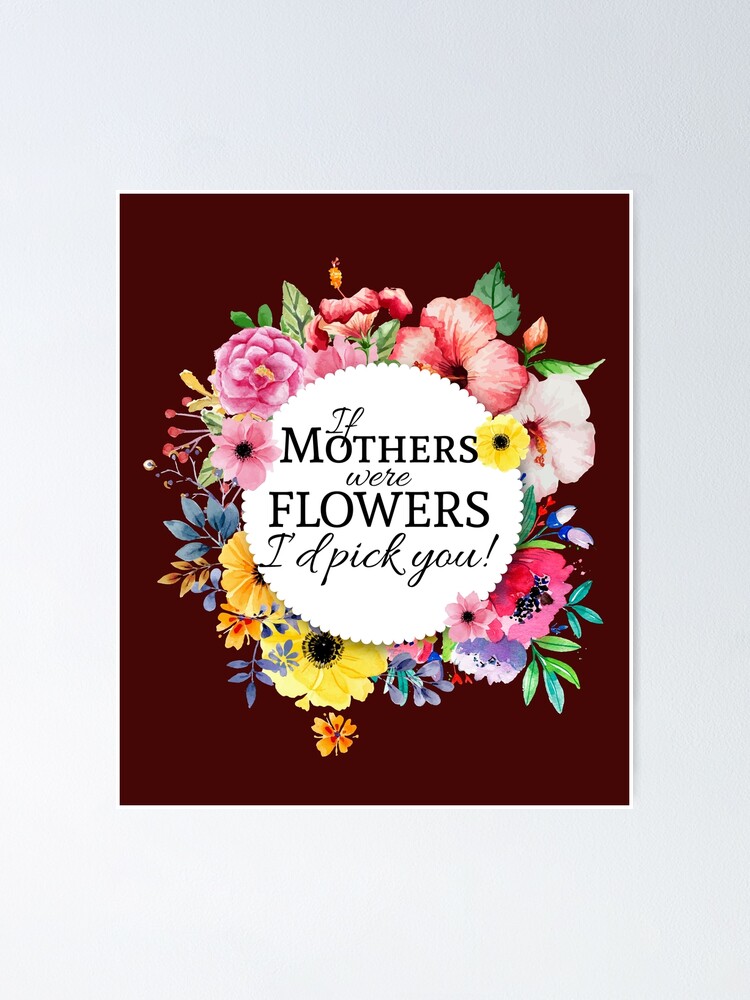 If Mothers Were Flowers Id Pick You Mothers Day T T Shirt Poster For Sale By Maindy Redbubble