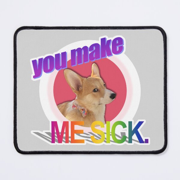 Item preview, you make ME SICK. Corgi Art designed and sold by willow-woof.