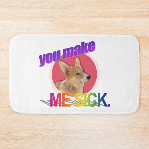 Item preview, you make ME SICK. Corgi Art designed and sold by willow-woof.