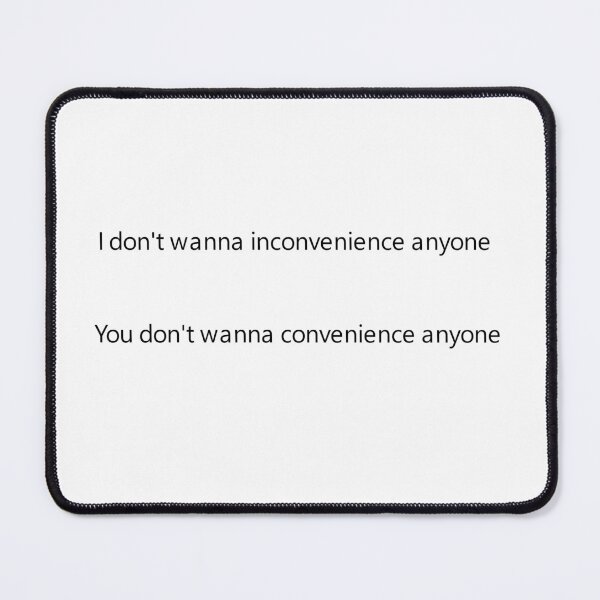 Item preview, I don't wanna inconvenience anyone You don't wanna convenience anyone designed and sold by Simorgh11.