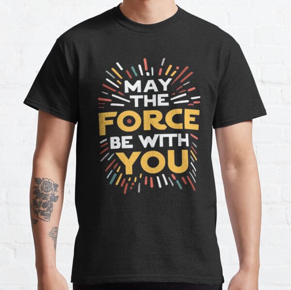 May The Force Be With You T-Shirts for Sale