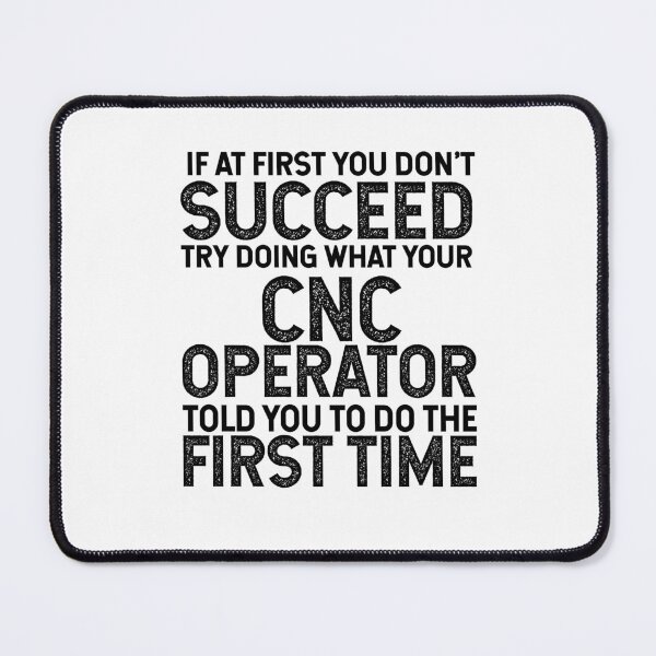 Item preview, If At First You Do Not Succeed, Try Doing What Your CNC Operator Told You To Do The First Time designed and sold by TeesYouWant.