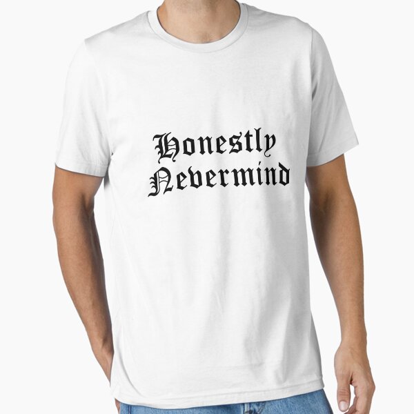 Honestly Nevermind T-Shirts for Sale | Redbubble