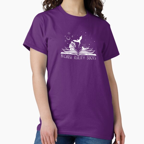 Because Reality Sucks - for Book Lovers Classic T-Shirt