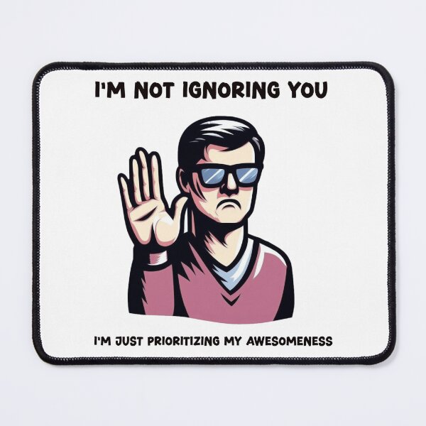 Item preview, I'm not ignoring you. I'm just prioritizing my awesomeness. designed and sold by HeadTurningArt.