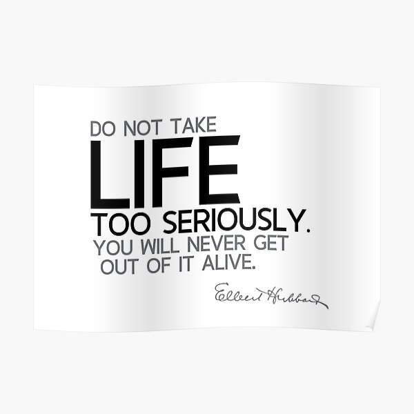 life too seriously - elbert hubbard Poster
