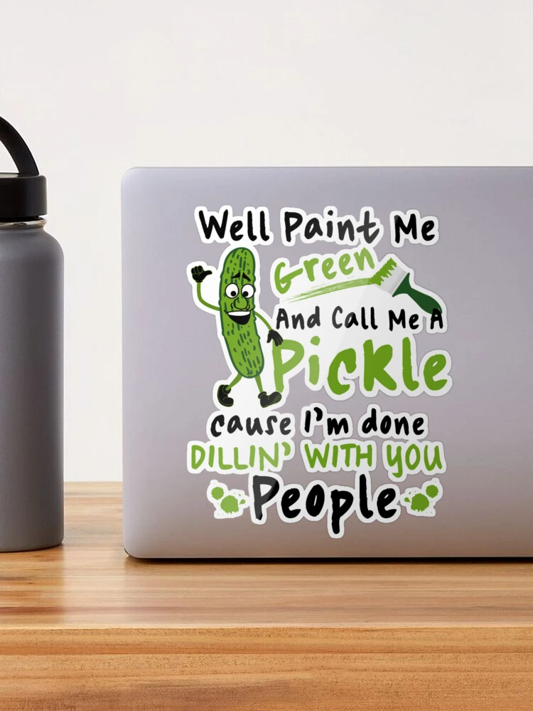 Well Pant Me Green and Call Me a Pckle Because 'm Done Dlln' Wth