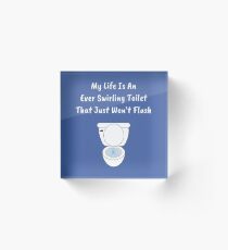 My Life Is An Ever Swirling Toilet That Just Won't Flush Acrylic Block
