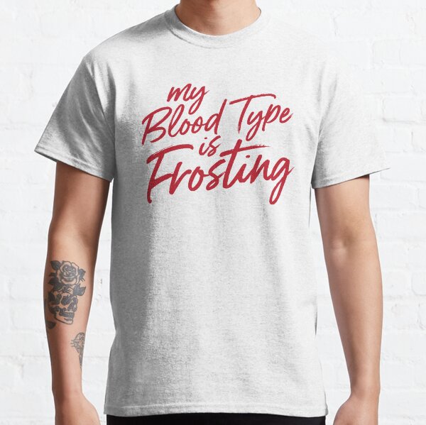 My Blood Type is Frosting: Sweet Baker's Essence Classic T-Shirt