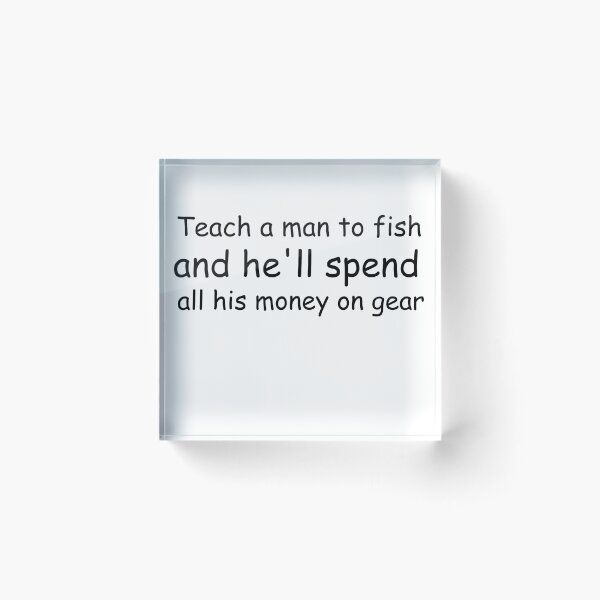 Item preview, fishing saying Teach a man to fish and he'll spend all his money on gear designed and sold by koalashopa.