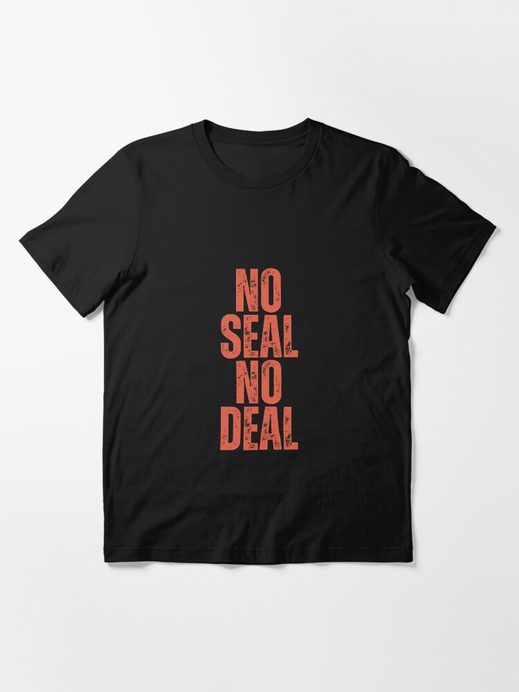 no seal no deal Essential T Shirt for Sale by DesignDazzles Redbubble