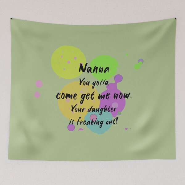 Item preview, Nanna, you gotta come get me now. Your daughter is freaking out! designed and sold by Teniche.