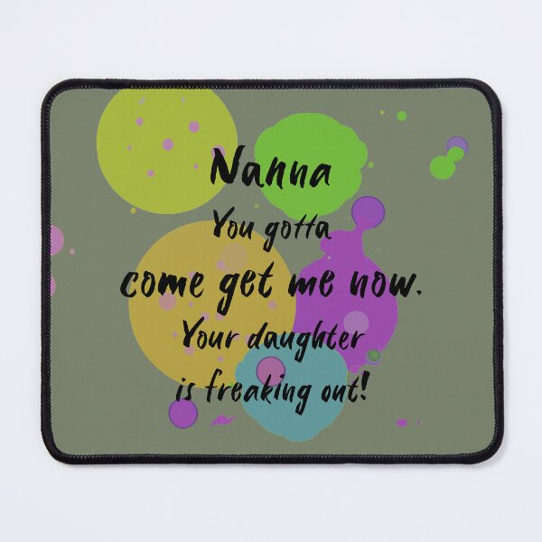 Item preview, Nanna, you gotta come get me now. Your daughter is freaking out! designed and sold by Teniche.