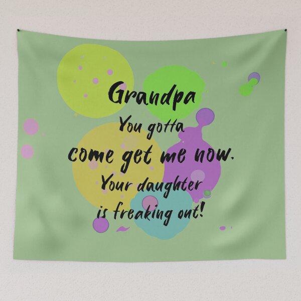 Item preview, Grandpa, you gotta come get me now. Your daughter is freaking out! designed and sold by Teniche.