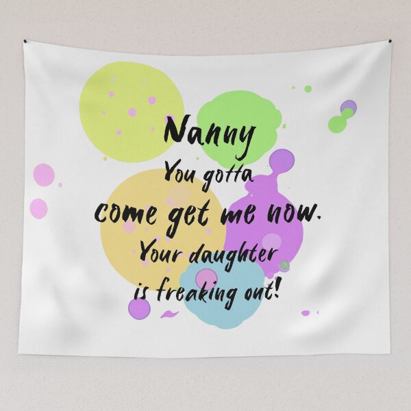 Item preview, Nanny, you gotta come get me now. Your daughter is freaking out! designed and sold by Teniche.
