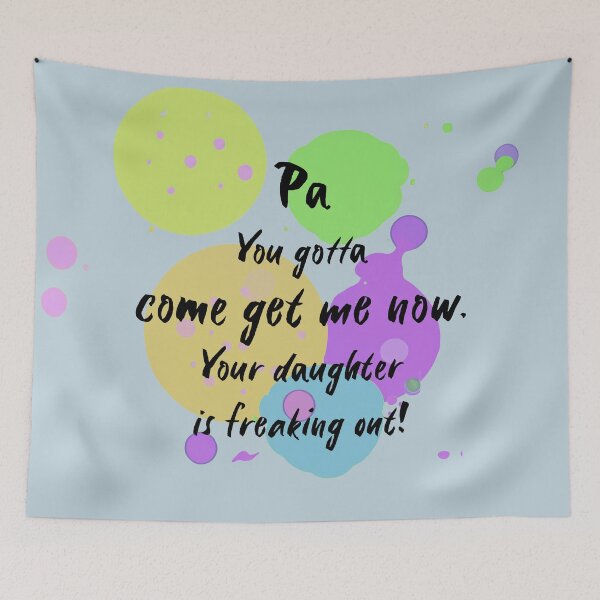 Item preview, Pa, you gotta come get me now. Your daughter is freaking out! designed and sold by Teniche.