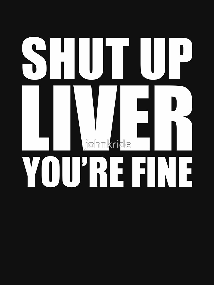 Funny Drinking Quote Shut Up Liver Your Fine T Shirt For Sale By