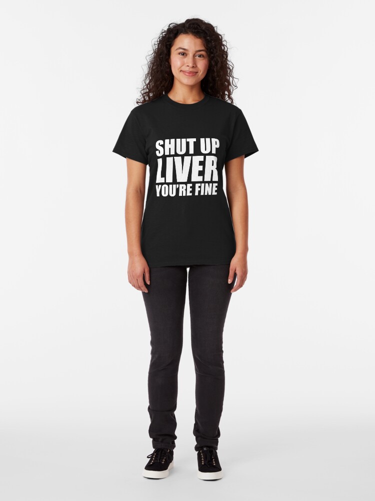 Funny Drinking Quote Shut Up Liver Your Fine T Shirt By Johnkride