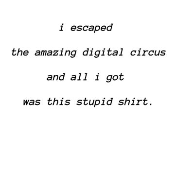 Artwork thumbnail, I escaped the amazing digital circus and all i got was this stupid shirt by SomeEmoKid