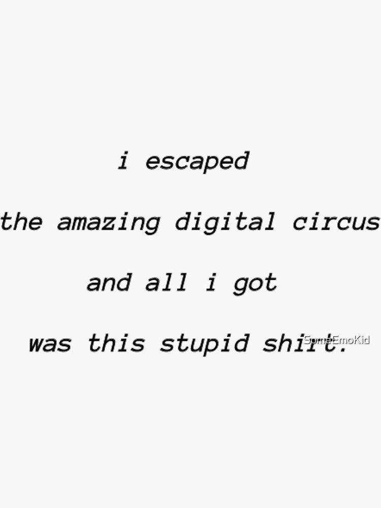 Thumbnail 3 of 3, Sticker, I escaped the amazing digital circus and all i got was this stupid shirt designed and sold by SomeEmoKid.