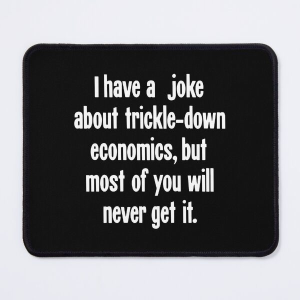 Item preview, I Have A Joke About Trickle-Down Economics, But Most Of You Will Never Get It designed and sold by Good-Looking Corpse.