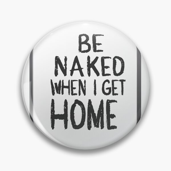 Item preview, Be Naked When I Get Home designed and sold by OzzFrequency.