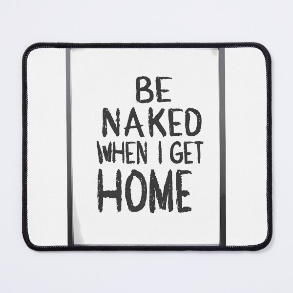 Item preview, Be Naked When I Get Home designed and sold by OzzFrequency.