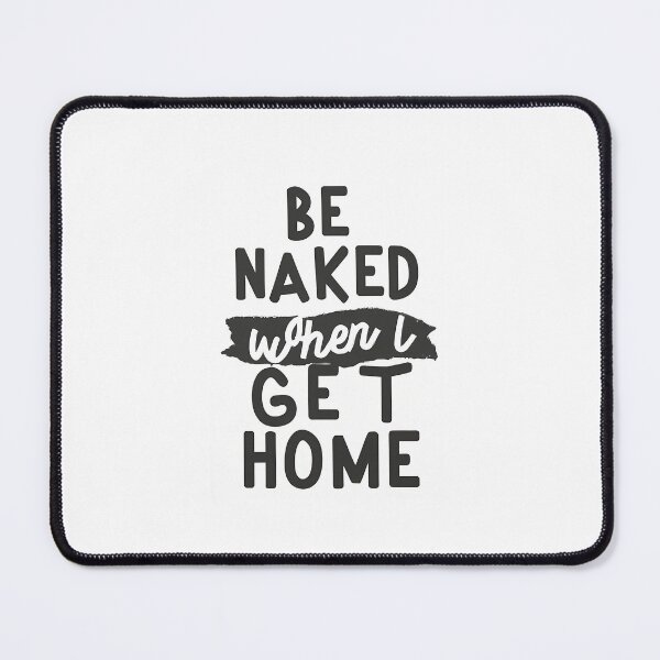 Item preview, Be Naked When I Get Home designed and sold by OzzFrequency.