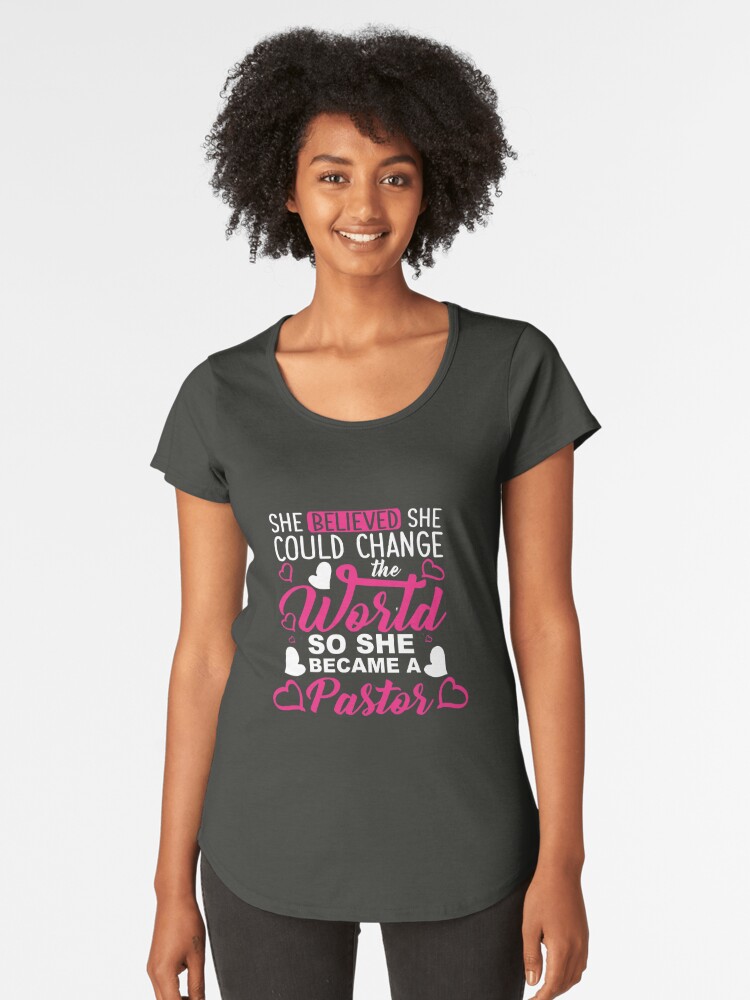 Premium Scoop T-Shirt, Pastor She Believed She Could Change The World Gift  designed and sold by TCCPublishing