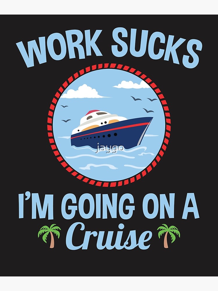 Cruise Lover Gifts Work Sucks I'm Going On A Cruise Poster for Sale by  jaygo