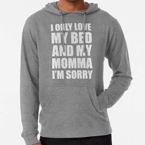i only love my bed and my momma im sorry hoodie