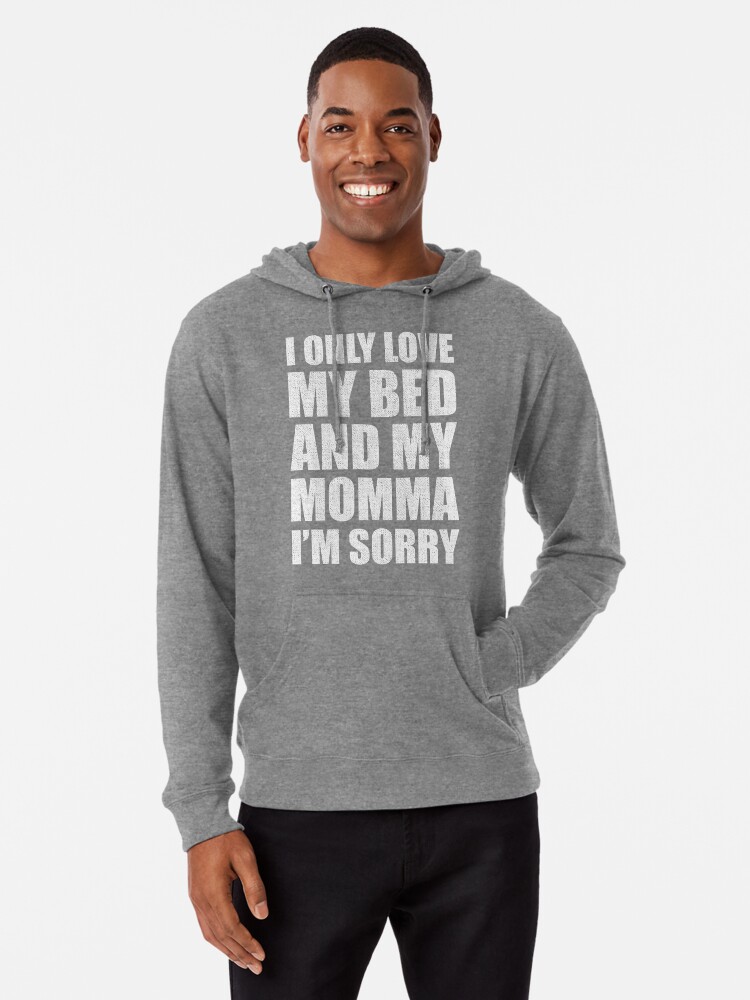 i only love my bed and my momma im sorry hoodie