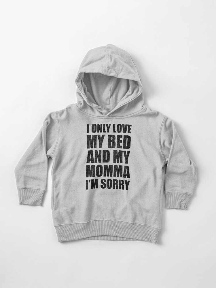I Only Love My Bed And My Momma I m Sorry Drake Toddler Pullover Hoodie