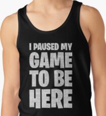I Paused My Game To Be Here Tank Top