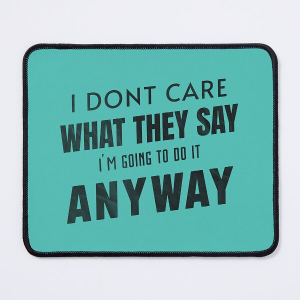 Item preview, I DONT CARE WHAT THEY SAY IM GOING TO DO IT ANYWAY designed and sold by HYPeR-NaTUrE.
