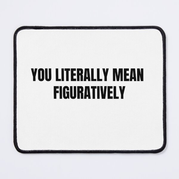 Item preview, you literally mean figuratively designed and sold by TranquilTrinket.